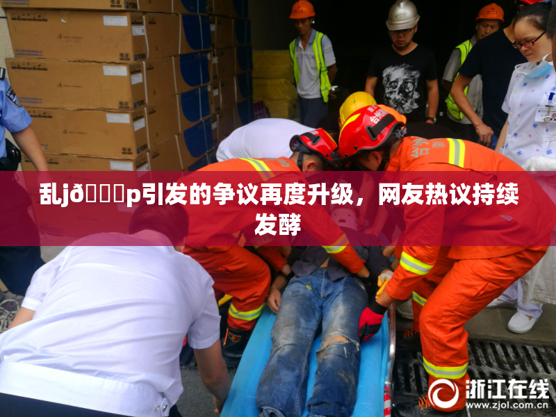 乱j🈚p引发的争议再度升级，网友热议持续发酵