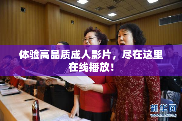 体验高品质成人影片，尽在这里在线播放！