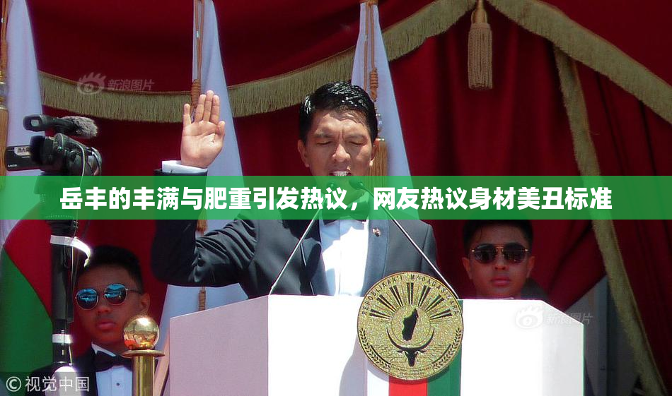 岳丰的丰满与肥重引发热议，网友热议身材美丑标准