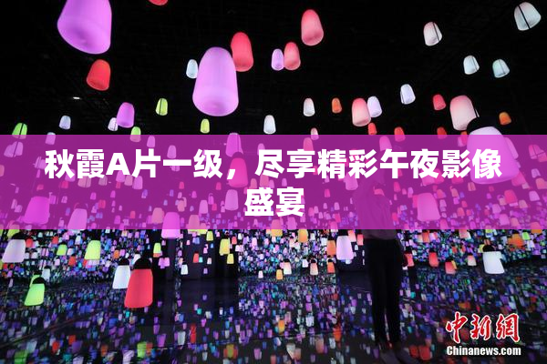 秋霞A片一级，尽享精彩午夜影像盛宴
