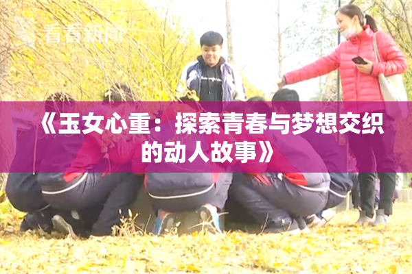 《玉女心重：探索青春与梦想交织的动人故事》