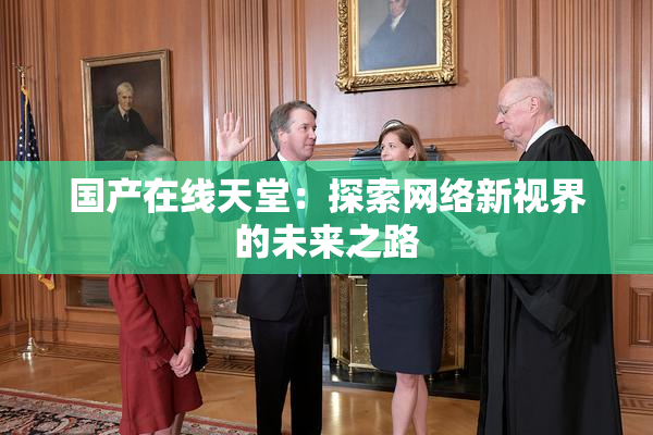 国产在线天堂：探索网络新视界的未来之路