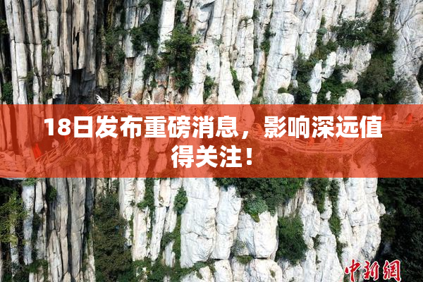 18日发布重磅消息，影响深远值得关注！
