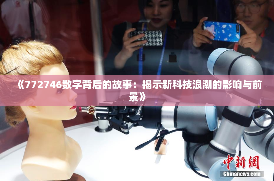 《772746数字背后的故事：揭示新科技浪潮的影响与前景》