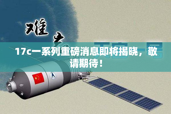 17c一系列重磅消息即将揭晓，敬请期待！