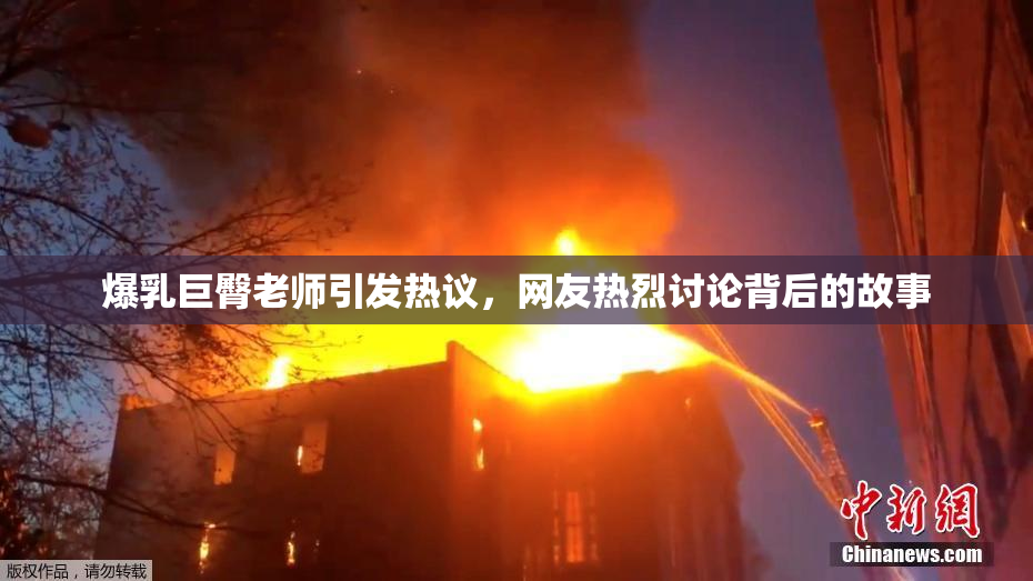 爆乳巨臀老师引发热议，网友热烈讨论背后的故事