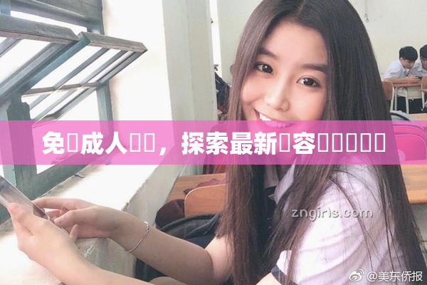 免費成人視頻，探索最新內容與熱門話題