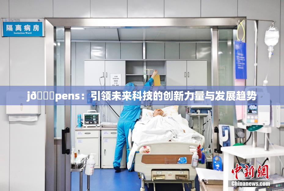 j🈚pens：引领未来科技的创新力量与发展趋势