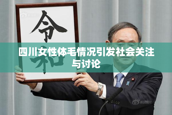 四川女性体毛情况引发社会关注与讨论