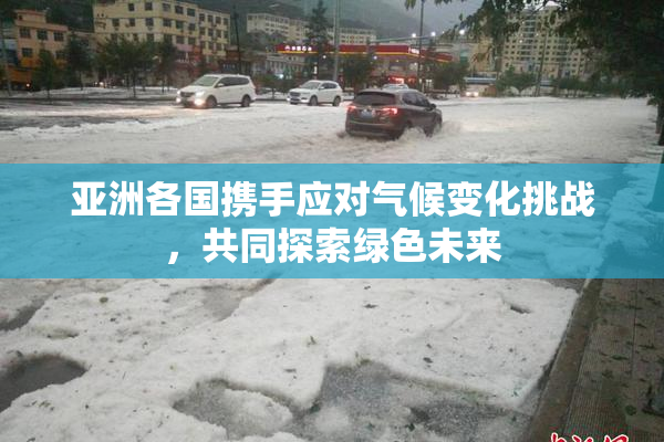 亚洲各国携手应对气候变化挑战，共同探索绿色未来