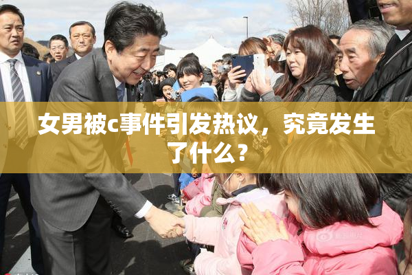 女男被c事件引发热议，究竟发生了什么？