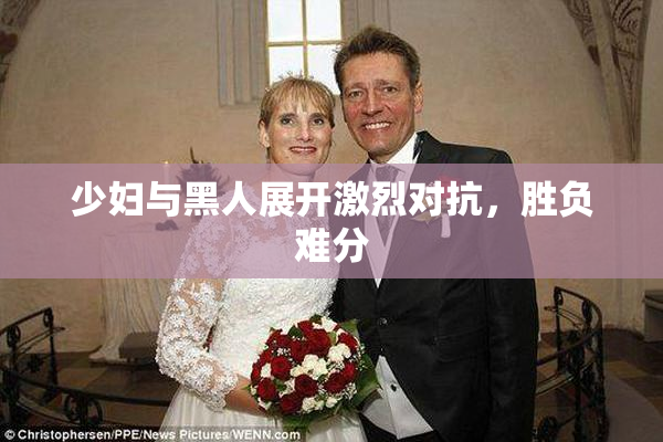 少妇与黑人展开激烈对抗，胜负难分
