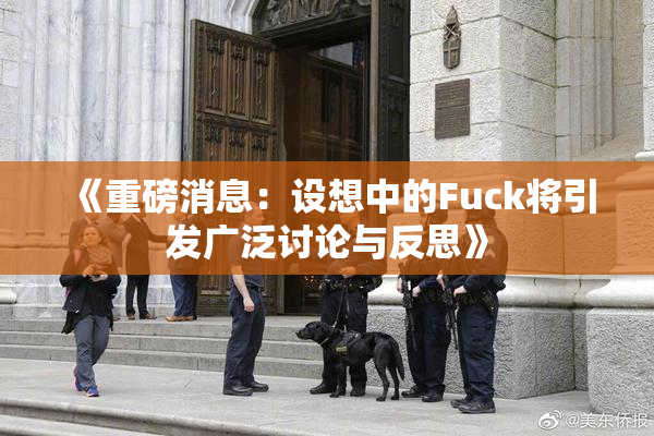 《重磅消息：设想中的Fuck将引发广泛讨论与反思》