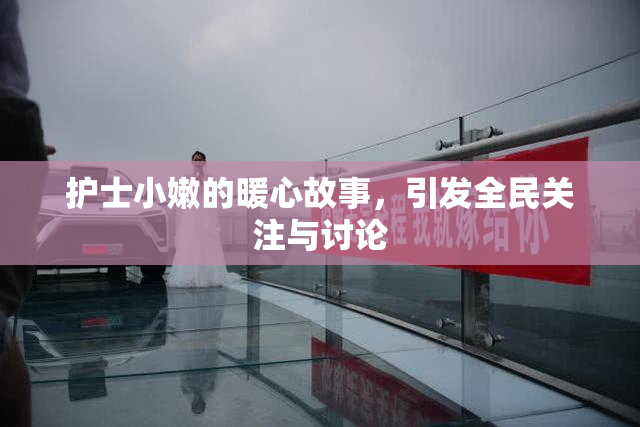护士小嫩的暖心故事，引发全民关注与讨论