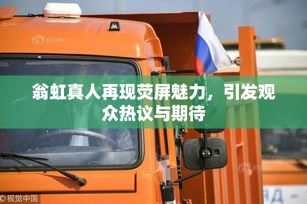 翁虹真人再现荧屏魅力，引发观众热议与期待