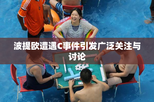波提欧遭遇C事件引发广泛关注与讨论