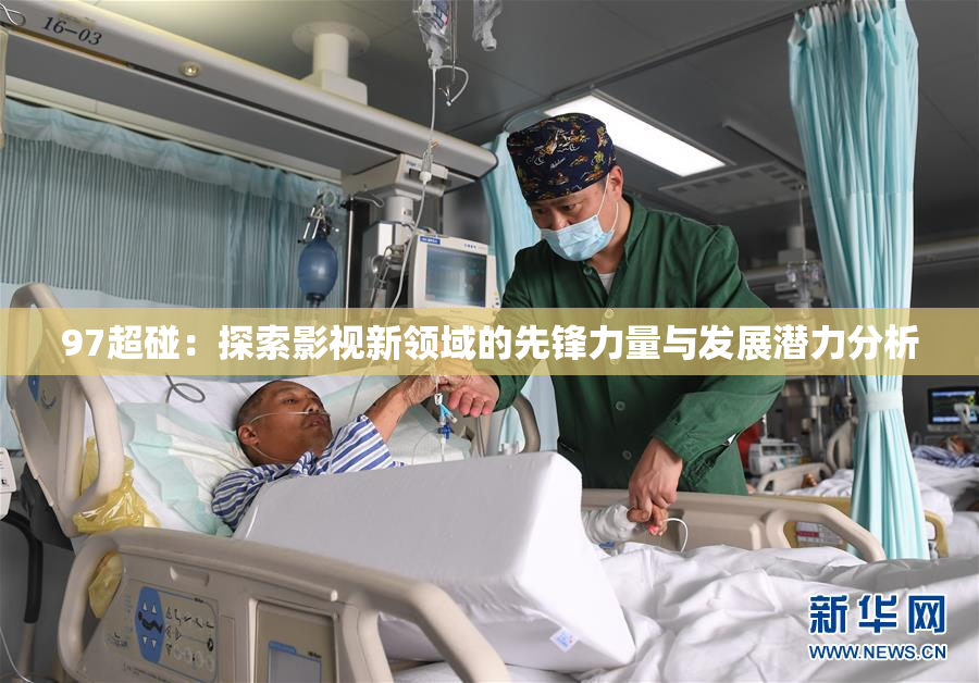 97超碰：探索影视新领域的先锋力量与发展潜力分析