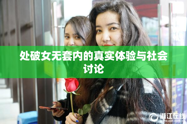 处破女无套内的真实体验与社会讨论