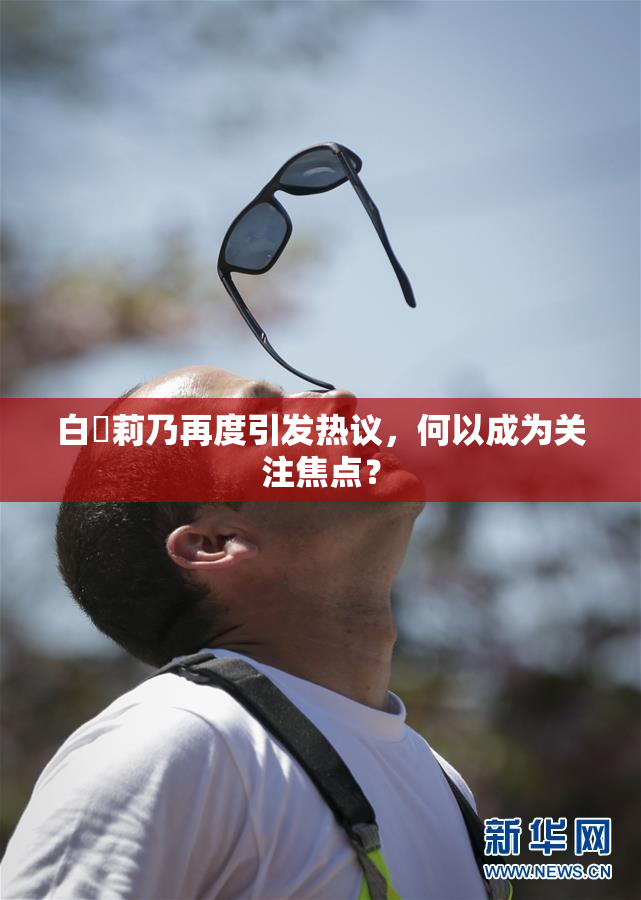 白咲莉乃再度引发热议，何以成为关注焦点？