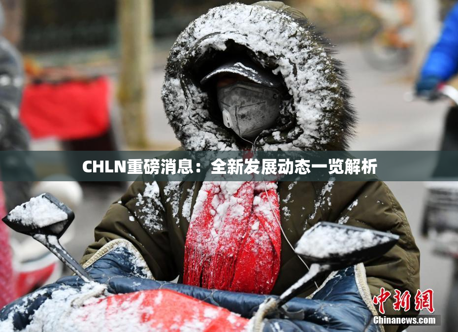 CHLN重磅消息：全新发展动态一览解析
