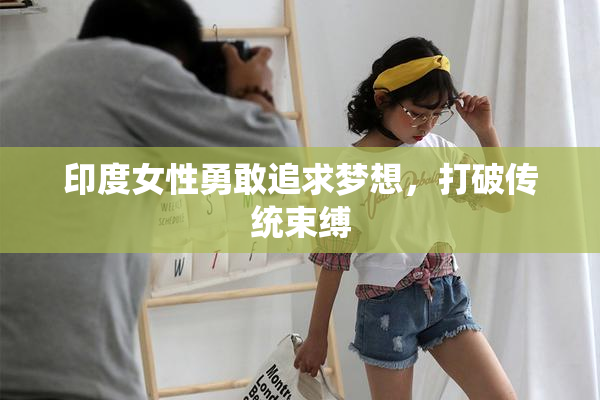 印度女性勇敢追求梦想，打破传统束缚