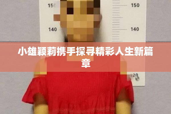 小雄颖莉携手探寻精彩人生新篇章