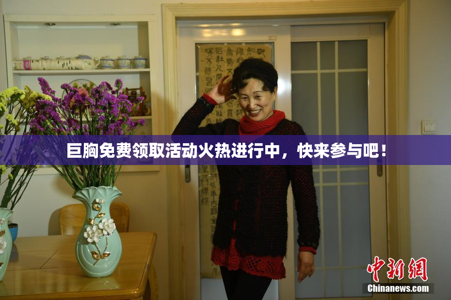 巨胸免费领取活动火热进行中，快来参与吧！