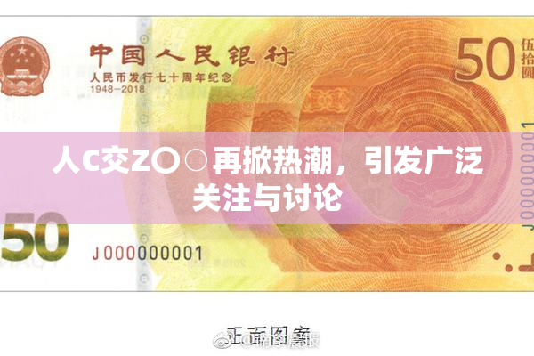 人C交Z〇○再掀热潮，引发广泛关注与讨论