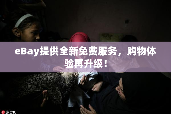 eBay提供全新免费服务，购物体验再升级！