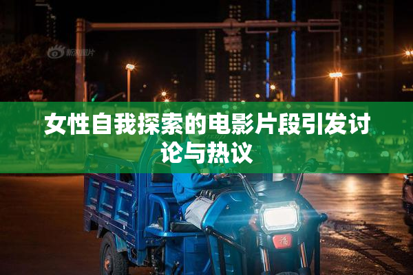 女性自我探索的电影片段引发讨论与热议