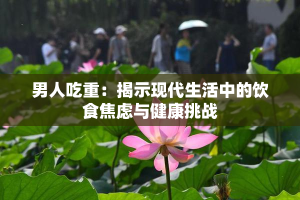 男人吃重：揭示现代生活中的饮食焦虑与健康挑战