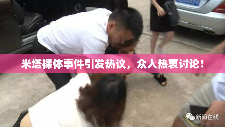 米塔裸体事件引发热议，众人热衷讨论！