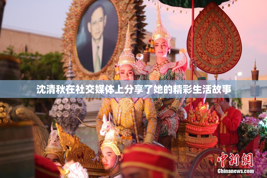 沈清秋在社交媒体上分享了她的精彩生活故事