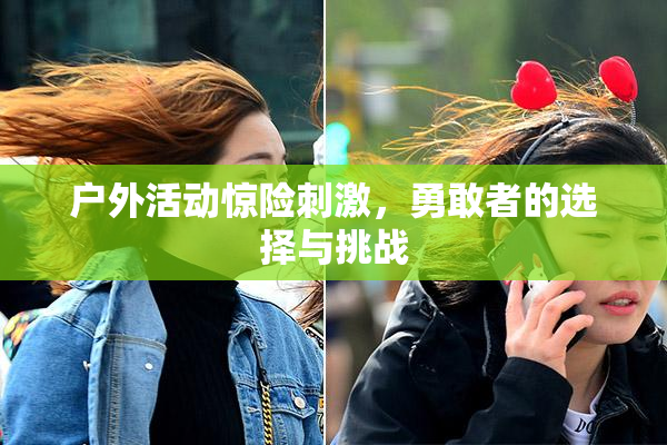 户外活动惊险刺激，勇敢者的选择与挑战
