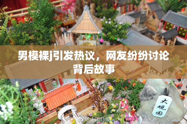 男模裸j引发热议，网友纷纷讨论背后故事