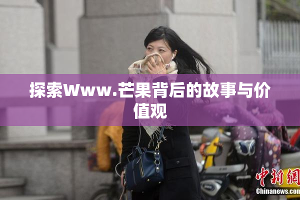 探索Www.芒果背后的故事与价值观