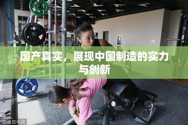 国产真实，展现中国制造的实力与创新