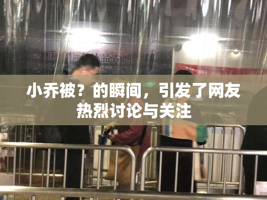 小乔被？的瞬间，引发了网友热烈讨论与关注