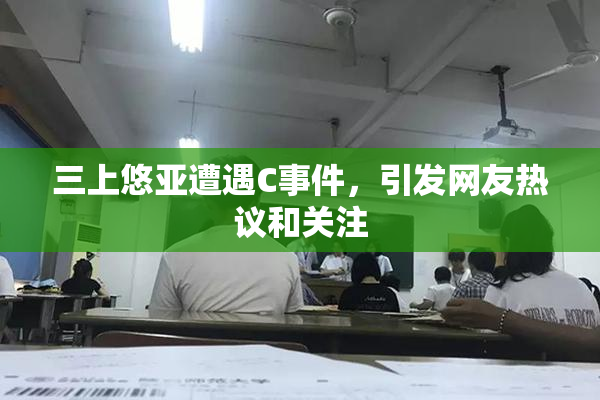 三上悠亚遭遇C事件，引发网友热议和关注