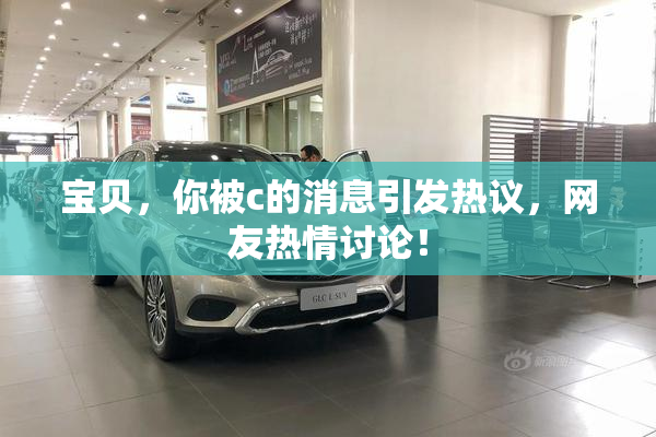 宝贝，你被c的消息引发热议，网友热情讨论！