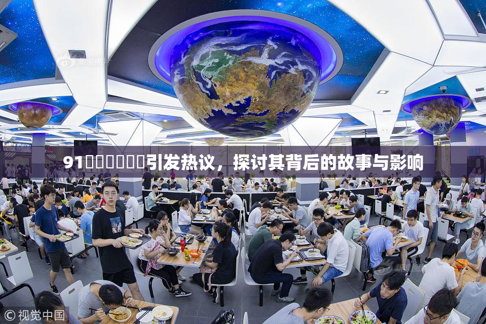 91❌‌❌‌❌‌引发热议，探讨其背后的故事与影响