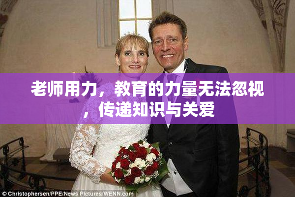 老师用力，教育的力量无法忽视，传递知识与关爱
