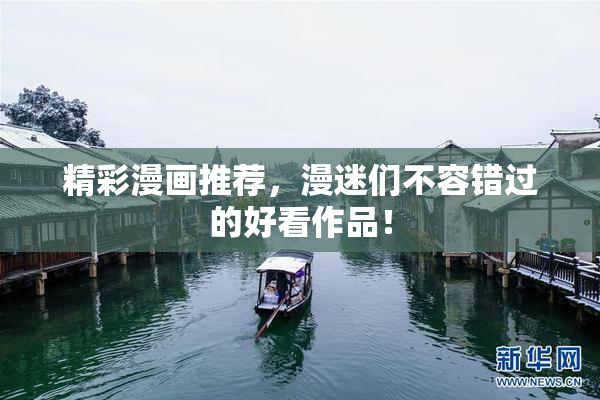 精彩漫画推荐，漫迷们不容错过的好看作品！
