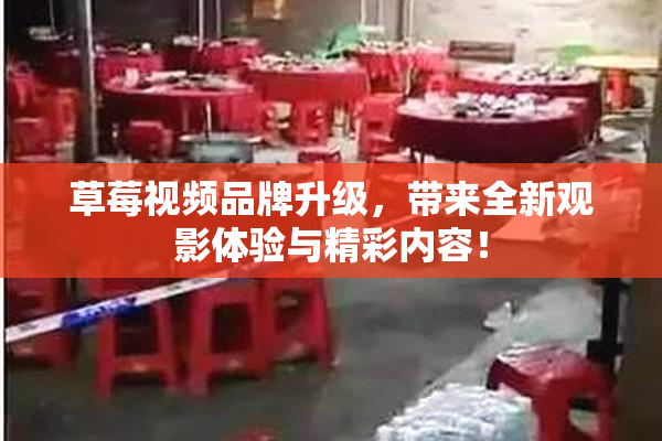 草莓视频品牌升级，带来全新观影体验与精彩内容！