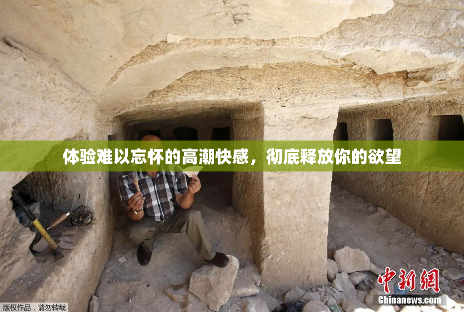 体验难以忘怀的高潮快感，彻底释放你的欲望