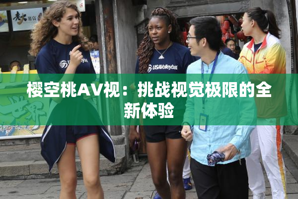 樱空桃AV视：挑战视觉极限的全新体验