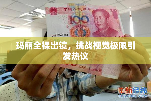 玛丽全裸出镜，挑战视觉极限引发热议