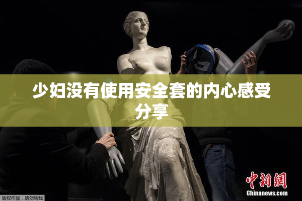 少妇没有使用安全套的内心感受分享