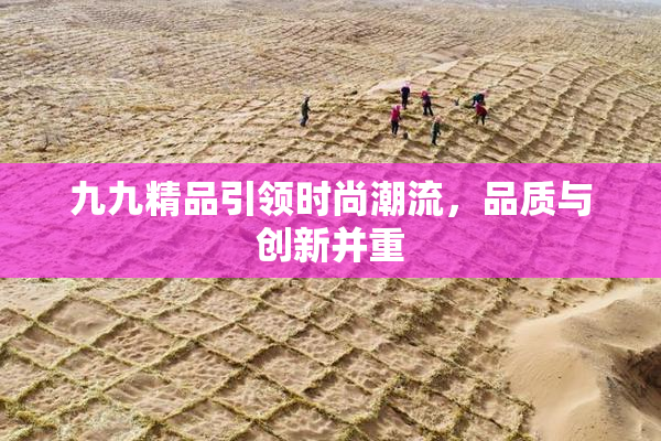 九九精品引领时尚潮流，品质与创新并重
