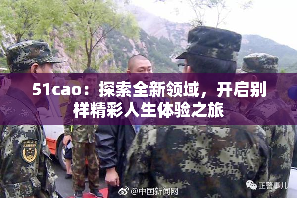 51cao：探索全新领域，开启别样精彩人生体验之旅